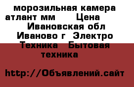 морозильная камера атлант мм163 › Цена ­ 1 000 - Ивановская обл., Иваново г. Электро-Техника » Бытовая техника   